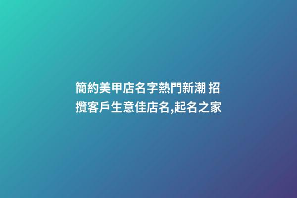 簡約美甲店名字熱門新潮 招攬客戶生意佳店名,起名之家-第1張-店鋪起名-玄機派